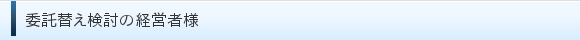 委託替え検討の経営者様